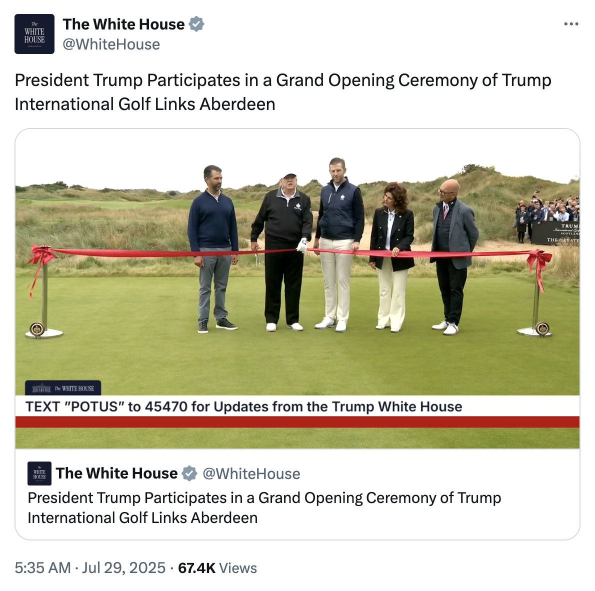 The official <a href="/WhiteHouse/">The White House</a> <a href="/X/">X</a> account shared a livestream of President Trump attending a ribbon-cutting in Scotland this morning for a golf course owned by his family business. He is flanked by two of his sons.

Throughout the 2024 campaign, Trump and his allies repeatedly accused