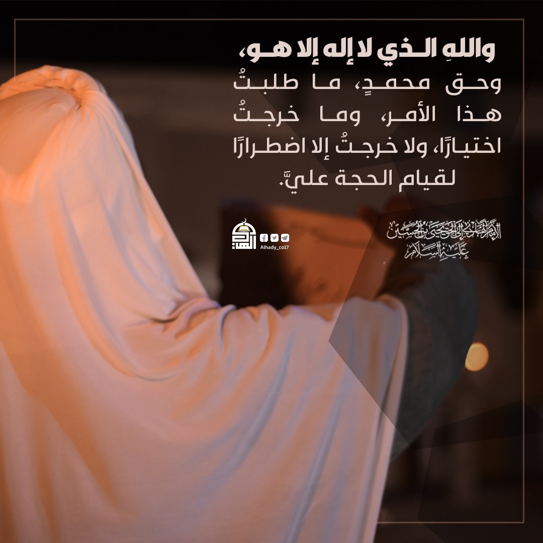 والله الذي لا إله إلا هو، وحق محمدٍ،  ما طلبت هذا الأمر، وما خرجت اختيارًا، ولا خرجت إلا اضطرارًا لقيام الحجة علي.
#الإمام_الهادي_عليه_السلام
#ذكرى_القدوم_المبارك