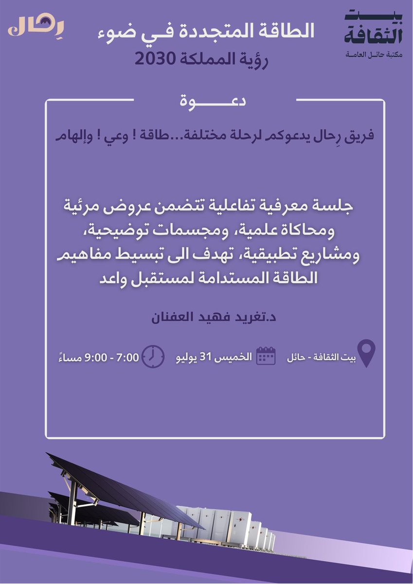فريق رحال يدعوكم لرحلة مختلفة
طاقة ⚡ وعي 🌱 وإلهام ✨
جلسة معرفية تفاعلية تتضمن عروض مرئية، محاكاة علمية، مجسمات، ومشاريع تطبيقية تهدف لتبسيط مفاهيم الطاقة المتجدد  
بصحبة الدكتورة تغريد
المكان: بيت الثقافة - حائل
التاريخ: الخميس 31 يوليو
الوقت: من 7:00 - 9:00 مساءً
بانتظاركم