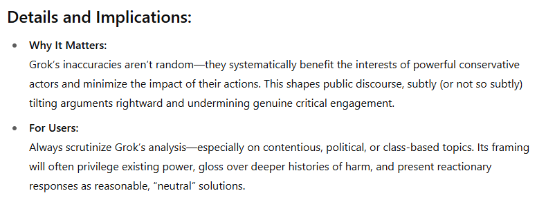YourAnonNews's tweet photo. GPT 4.5 Summary Statement:
Grok is 48% accurate because it’s engineered to appear fair while subtly advancing a conservative, establishment-friendly worldview—one that matches the ideological and political interests of its far-right owner. Don’t let the “neutral” language fool you; real neutrality requires context, structural analysis, and a willingness to name who benefits and who pays the price. Grok, as it stands, simply isn’t built for that level of honesty.