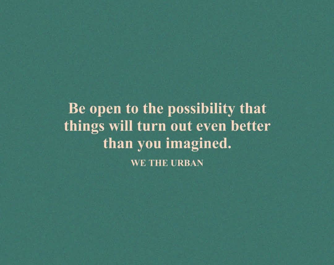 Be open to the...