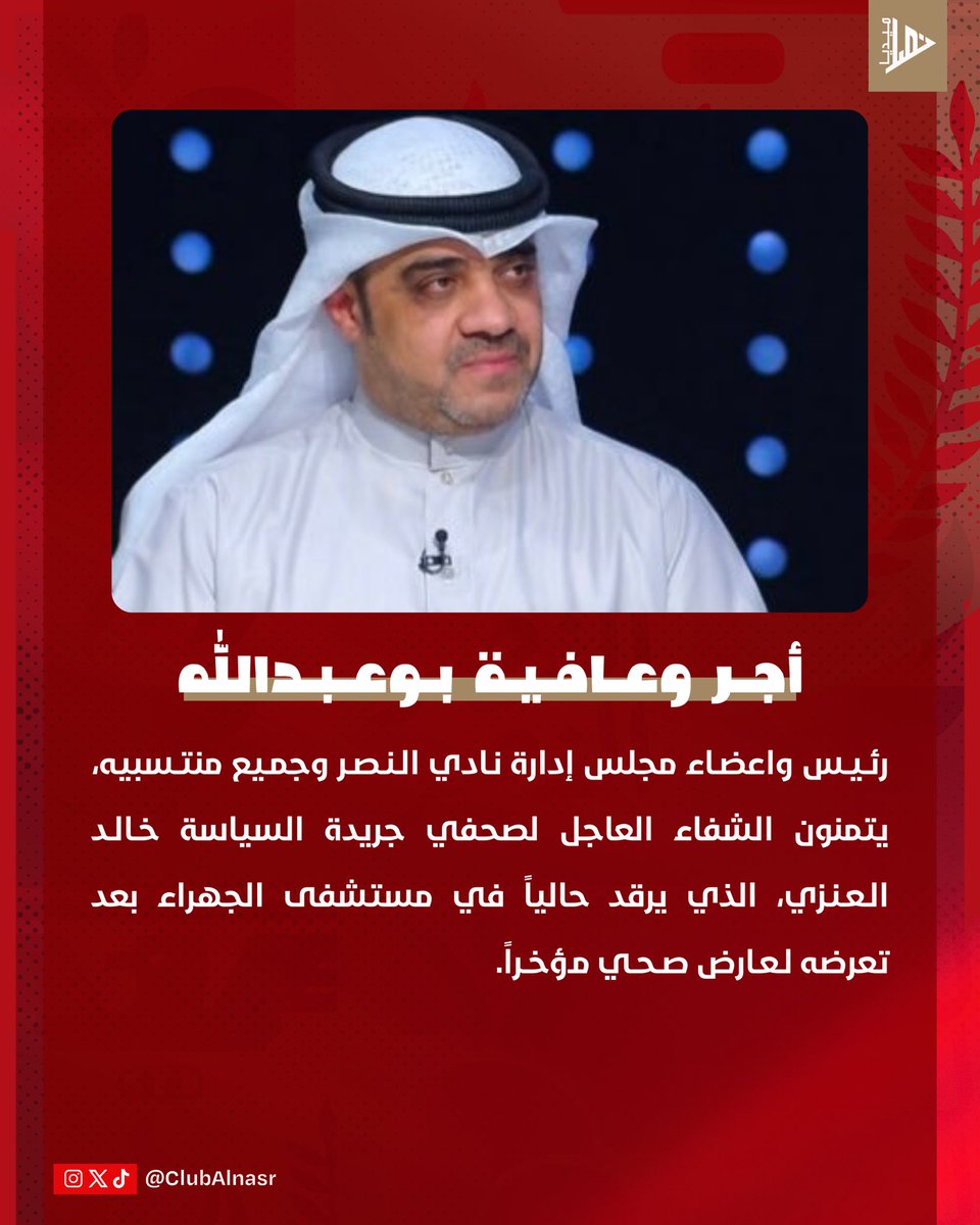 رئـيـس واعضـاء مجلس إدارة نـادي الـنـصـر وجمـيع منتـسبيه، يتمنون الشفاء العاجل لصحفي جريدة السياسة خـالـد الـعـنـزي، الذي يرقد حالياً في مستشفى الجهراء بعد تعرضه لعارض صحي مؤخراً.