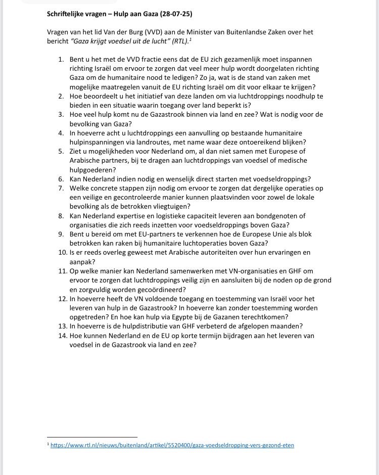 Humanitaire hulp moet op grote schaal naar mensen die het zo hard nodig hebben. Nederland zal bijdragen, Netanyahu moet meewerken. Hamas moet de gijzelaars veilig terug laten keren en akkoord gaan met een staakt-het-vuren. Dan pas komt er een einde aan deze ellende. Onze vragen: