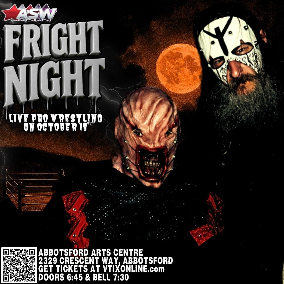 You've seen it. Something nightmarish seeming to be lurking through the dark. It makes you jumpy. You grab your chest and your heart is pounding.

It's time for ...

ASW Fright Night!

Scary pro wrestling, with a costume contest!

October 18, 2025

Abbotsford Arts Centre