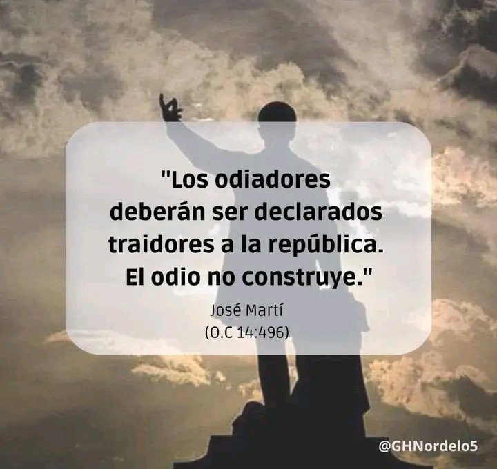 “El cariño es la llave del mundo. Y el odio es un estercolero.El odio canijo ladra,y no obra.Solo el amor construye.” 
 “El odio del mezquino al generoso:un odio grande.” 
GOBIERNO DE USA, #TumbaElBloqueo 
DONALD TRUMP ¿DE QUÉ USTED ESTÁ HECHO?
En #Cuba  ¡Queremos vivir en paz!
