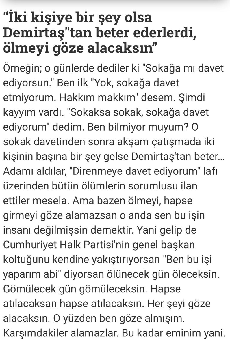 Özgür Özel T24’e konuşmuş. 
Gerçekten de son zamanlarda okuduğum en kapsamlı söyleşi. Özel birçok soruyu net bir şekilde yanıtlıyor. Özellikle 19 Mart sonrası yurttaşları sokağa çağırmasına ilişkin şöyle diyor: iki kişiye bir şey olsa Demirtaş’tan beter ederlerdi, ölmeyi göze