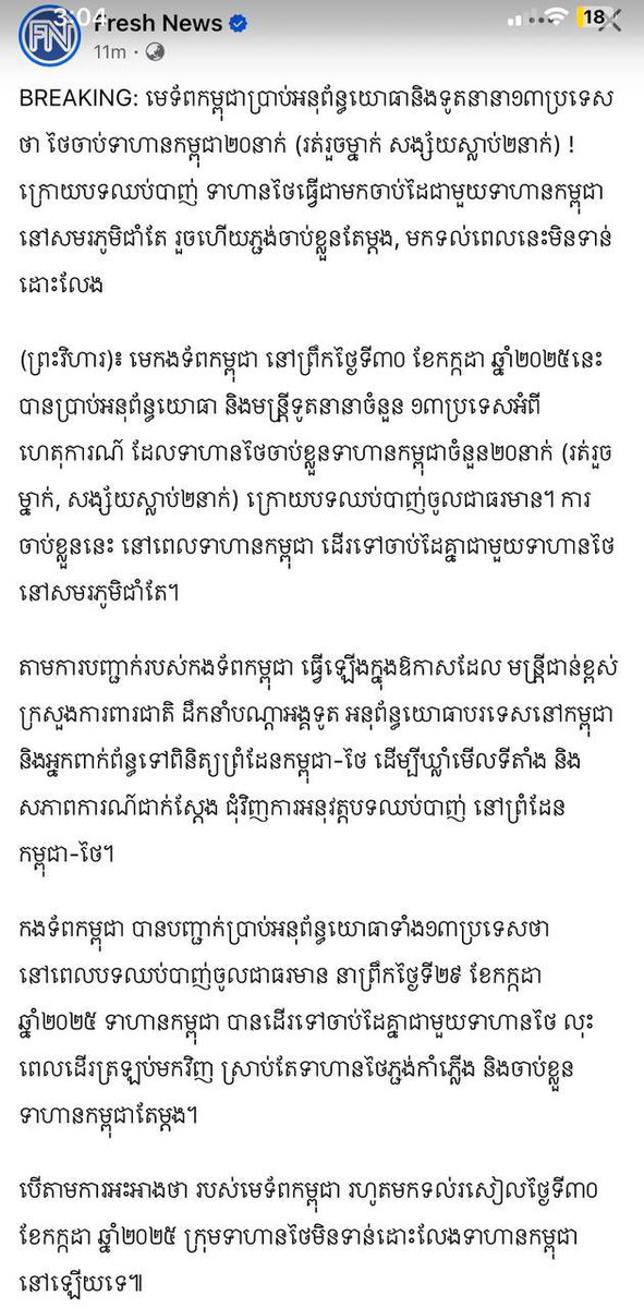 CambodiaTrend's tweet photo. BREAKING: មេទ័ពកម្ពុជាប្រាប់អនុព័ន្ធយោធានិងទូតនានា១៣ប្រទេសថា ថៃចាប់ទាហានកម្ពុជា២០នាក់ (រត់រួចម្នាក់ សង្ស័យស្លាប់២នាក់) ! ក្រោយបទឈប់បាញ់ ទាហានថៃធ្វើជាមកចាប់ដៃជាមួយទាហានកម្ពុជានៅសមរភូមិជាំតែ រួចហើយភ្ជង់ចាប់ខ្លួនតែម្តង, មកទល់ពេលនេះមិនទាន់ដោះលែង

(ព្រះវិហារ)៖ មេកងទ័ពកម្ពុជា នៅព្រឹកថ្ងៃទី៣០ ខែកក្កដា ឆ្នាំ២០២៥នេះ បានប្រាប់អនុព័ន្ធយោធា និងមន្រ្តីទូតនានាចំនួន ១៣ប្���ទេសអំពីហេតុការណ៍ ដែលទាហានថៃចាប់ខ្លួនទាហានកម្ពុជាចំនួន២០នាក់ (រត់រួចម្នាក់, សង្ស័យស្លាប់២នាក់) ក្រោយបទឈប់បាញ់ចូលជាធរមាន។ ការចាប់ខ្លួននេះ នៅពេលទាហានកម្ពុជា ដើរទៅចាប់ដៃគ្នាជាមួយទាហានថៃ នៅសមរភូមិជាំតែ។

តាមការបញ្ជាក់របស់កងទ័ពកម្ពុជា ធ្វើឡើងក្នុងឱកាសដែល មន្រ្តីជាន់ខ្ពស់ក្រសួងការពារជាតិ ដឹកនាំបណ្តាអង្គទូត អនុព័ន្ធយោធាបរទេសនៅកម្ពុជា និង��្នកពាក់ព័ន្ធទៅពិនិត្យព្រំដែនកម្ពុជា-ថៃ ដើម្បីឃ្លាំមើលទីតាំង និងសភាពការណ៍ជាក់ស្តែង ជុំវិញការអនុវត្តបទឈប់បាញ់ នៅព្រំដែនកម្ពុជា-ថៃ។

កងទ័ពកម្ពុជា បានបញ្ជាក់ប្រាប់អនុព័ន្ធយោធាទាំង១៣ប្រទេសថា នៅពេលបទឈប់បាញ់ចូលជាធរមាន នាព្រឹកថ្ងៃទី២៩ ខែកក្កដា ឆ្នាំ២០២៥ ទាហានកម្ពុជា បានដើរទៅចាប់ដៃគ្នាជាមួយទាហានថៃ លុះពេលដើរត្រឡប់មកវិញ ស្រាប់តែទាហានថៃភ្ជង់កាំភ្លើង និងចាប់ខ្លួន���ាហានកម្ពុជាតែម្ដង។

បើតាមការអះអាងថា របស់មេទ័ពកម្ពុជា រហូតមកទល់រសៀលថ្ងៃទី៣០ ខែកក្កដា ឆ្នាំ២០២៥ ក្រុមទាហានថៃមិនទាន់ដោះលែងទាហានកម្ពុជានៅឡើយទេ៕

Source: Fresh News 

International Justice For Khmer
#ExposeThailandLies