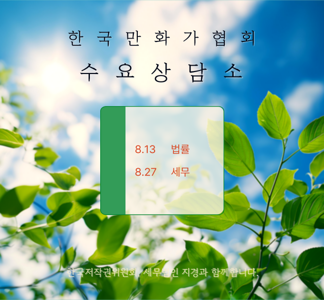 2025년 8월 수요 상담소 신청안내

한국만화가협회와 한국저작권위원회 '찾아가는 저작권법률지원단', 세무법인 지경이 함께 만화가를 위한 법률 상담과 세무 상담을 지원합니다.

상담장소: 한국만화가협회 사무국(서울특별시 마포구 동교동)
상담방식: 1대1 대면상담으로 진행되며 최대 40분씩
