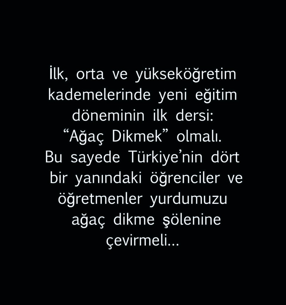 İlk, orta ve yükseköğretim kademelerinde yeni eğitim döneminin ilk dersi: “Ağaç Dikmek” olmalı. Bu sayede Türkiye'nin dört bir yanındaki öğrenciler ve öğretmenler yurdumuzu ağaç dikme şölenine çevirmeli...