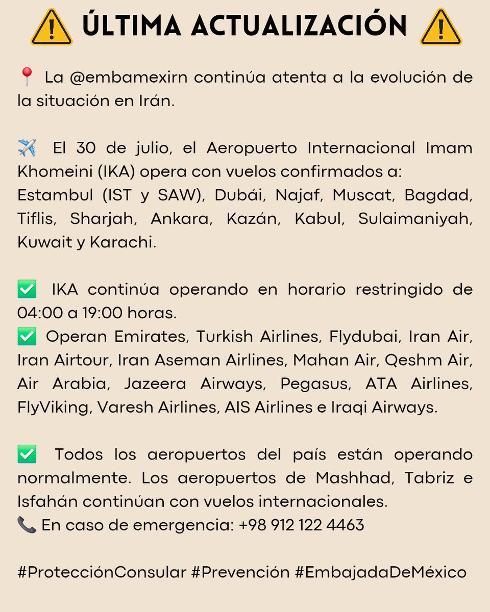 EmbaMex IRN (@embamexirn) on Twitter photo ⚠️ ACTUALIZACIÓN @embamexirn sigue atenta.
✈️ 30/jul: IKA (04:00–19:00 h) c. vuelos a Estambul (IST y SAW), Dubái, Muscat, Tiflis, Sharjah, Ankara, Kazán, Sulaimaniyah, Kuwait y Karachi.
✅ Todos los aeropuertos operando.
📞 +98 912 122 4463
#ProtecciónConsular <a href="/vcalva/">Vanessa Calva Ruiz (she/ella)</a> ⚠️ ACTUALIZACIÓN @embamexirn sigue atenta.
✈️ 30/jul: IKA (04:00–19:00 h) c. vuelos a Estambul (IST y SAW), Dubái, Muscat, Tiflis, Sharjah, Ankara, Kazán, Sulaimaniyah, Kuwait y Karachi.
✅ Todos los aeropuertos operando.
📞 +98 912 122 4463
#ProtecciónConsular <a href="/vcalva/">Vanessa Calva Ruiz (she/ella)</a>