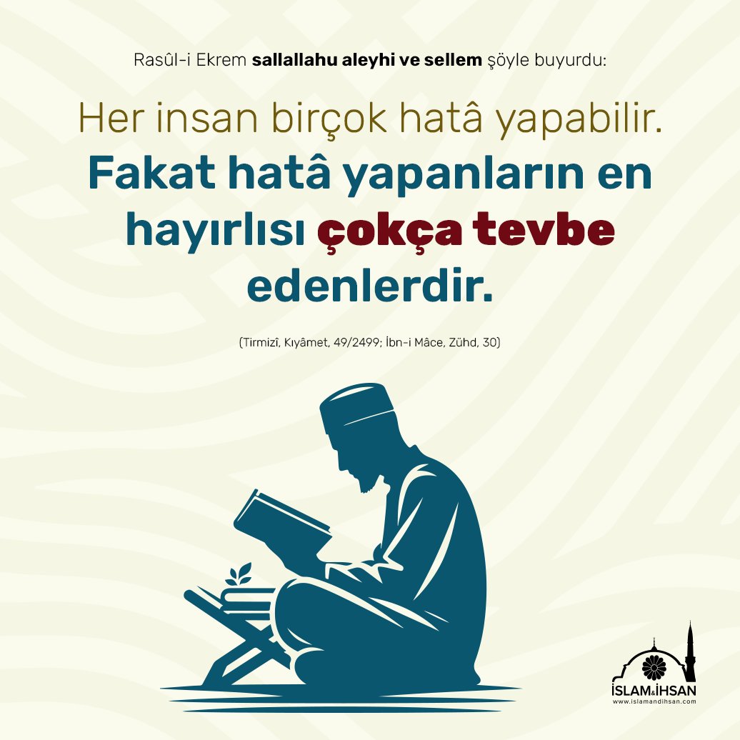 “Her insan hata yapabilir. Fakat hata yapanların en hayırlısı çokça tevbe edenlerdir.” (Tirmizi, Kıyâmet, 49/2499)