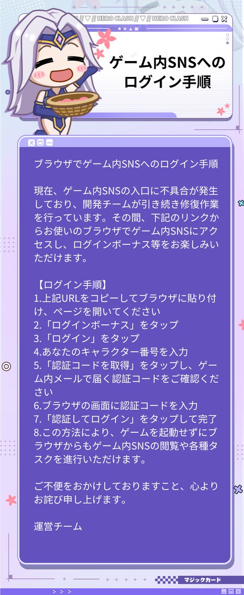 ブラウザでゲーム内SNSへのログイン手順

現在、ゲーム内SNSの入口に不具合が発生しており、開発チームが引き続き修復作業を行っています。その間、下記のリンクからお使いのブラウザでゲーム内SNSにアクセスし、ログインボーナス等をお楽しみいただけます。

▼URLはこちら
club-en.q1.com/?env=web&gameI…