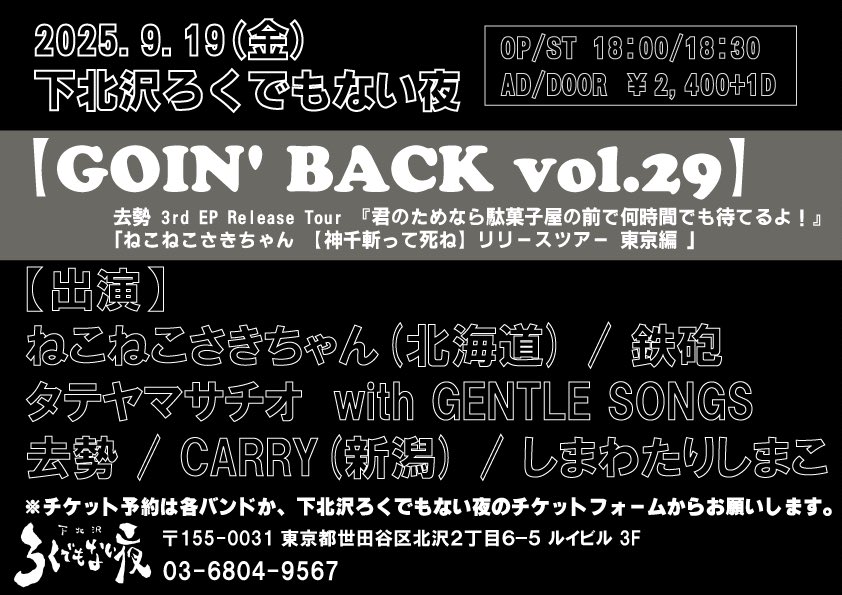 🍀🍀ライブ解禁🍀🍀

2025.09.19(金) 
🌉下北沢ろくでもない夜🌉

【GOIN' BACK vol.29】

w/
ねこねこさきちゃん(北海道)
タテヤマサチオ  with GENTLE SONGS
去勢
CARRY(新潟)
しまわたりしまこ

OP/ST 18:00 / 18:30
AD/DOOR ￥2,400+1D

出番は20:45から❗️
取り置きDMにてお待ちしております🔫