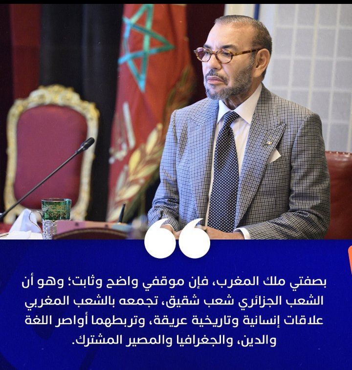 نبل الملك محمد السادس نصره الله وأيده وأطال عمره ومن موقع قوة دائما بحكم أن قضية الصحراء المغربية قضية محسومة سلفا. فهو دائما يده الكريمة ممدودة إلى الجزائر في إطار حسن الجوار ورابط اللغة والنسب والدين والمصير المشترك.
أطال الله في عمرك فأنت صمام أمان هذه الأمة بحكمتك وتبصرك.
