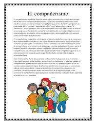 El compañerismo,como valor,se refiere a la relación de amistad y solidaridad que se establece entre personas comparten un mismo espacio,objetivo o actividad.Implica respeto, colaboración,apoyo mutuo y confianza,creando un ambiente de trabajo o convivencia armonioso y efectivo.