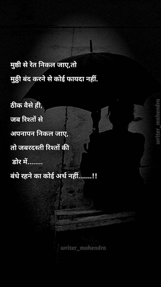 मुष्ठी से रेत निकल जाए, तो मुठ्ठी बंद करने से कोई फायदा नहीं.
ठीक वैसे ही, जब रिश्तों से अपनापन निकल जाए, तो जबरदस्ती रिश्तों की डोर में........
बंधे रहने का कोई अर्थ नहीं.......!!😥💯