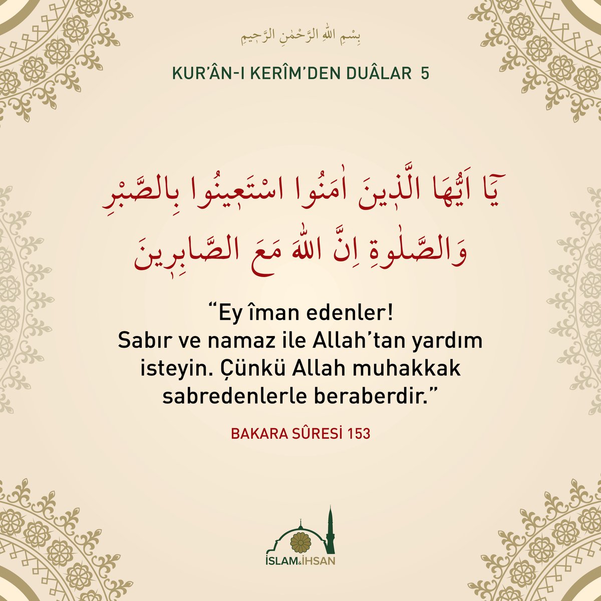 “Ey iman edenler! Sabır ve namaz ile Allah'tan yardım isteyin. Çünkü Allah muhakkak sabredenlerle beraberdir.” (Bakara suresi, 153)