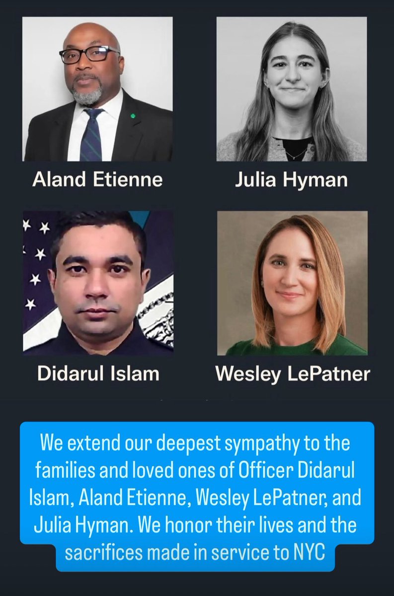 We extend our deepest sympathy to the families and loved ones of Officer Didarul Islam, Aland Etienne, Wesley LePatner, and Julia Hyman. We honor their lives and the sacrifices made in service to NYC. 

Also, we commend the courage and professionalism of all First Responders.