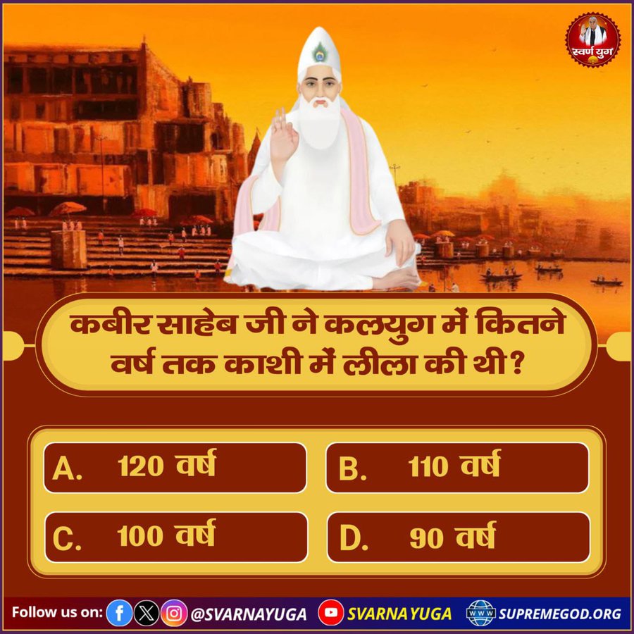 #PollOfTheDay क्या आप जानते हैं कि कबीर साहेब जी ने कलयुग में कितने वर्ष तक काशी में लीला की थी ? 
A. 120 वर्ष         
B. 110 वर्ष 
C. 100 वर्ष         
D. 90 वर्ष
अपना उत्तर कमेंट अवश्य करें 🙏