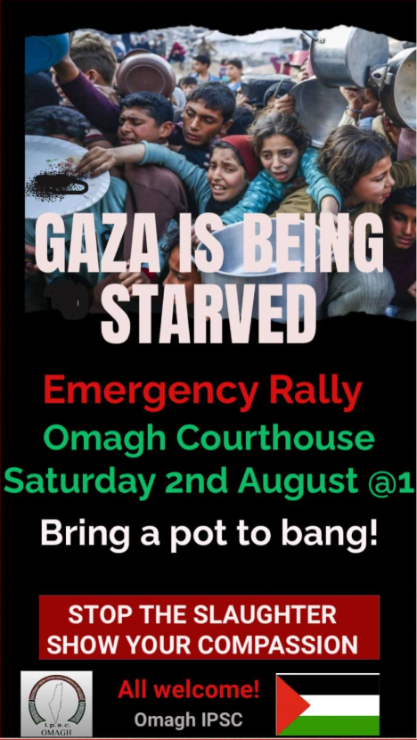 Omagh <a href="/ipsc48/">IPSC</a> are holding another emergency rally this Saturday as Israel &amp; it's complicit allies continue their forced starvation of the Palestinian people.
Join us from 1pm. 🇵🇸

📍  Omagh Courthouse
📅Saturday 2nd August 2025
🕐1pm

#FreePalestine ✊
#SanctionIsraeliWarCrimes⚖️