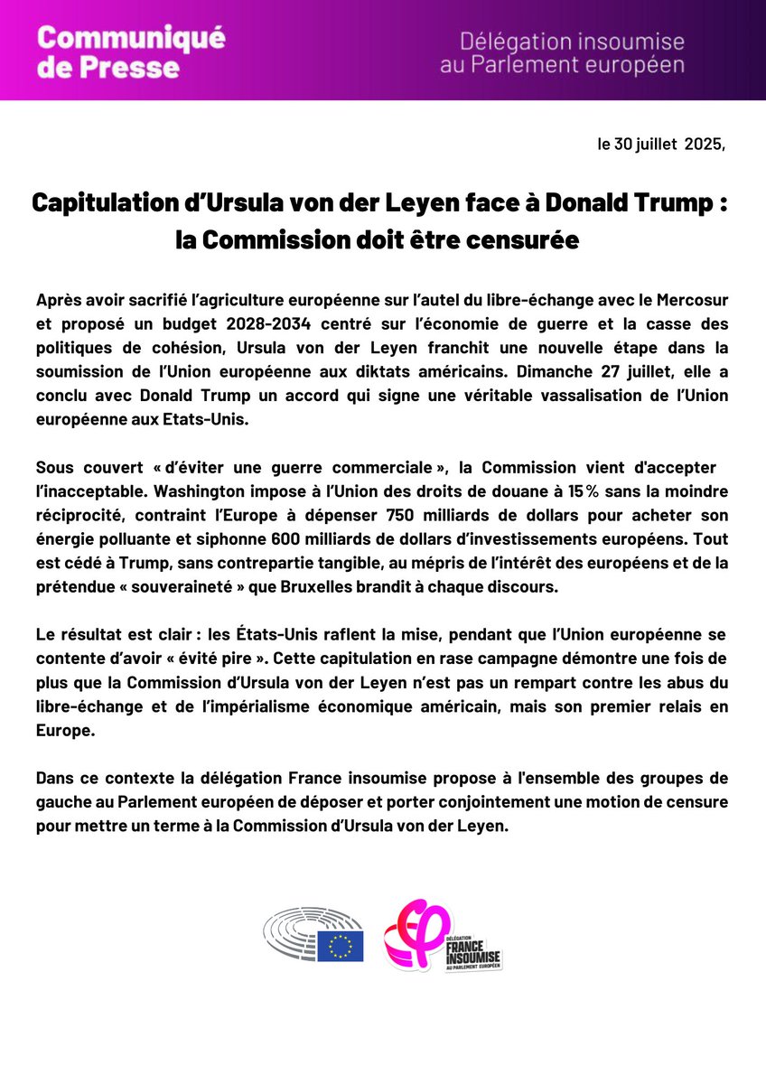 Manon Aubry (@manonaubryfr) on Twitter photo La Commission européenne a accepté de se faire vassaliser par les Etats-Unis de Donald Trump.
Mais notre délégation <a href="/FranceInsoumise/">La France insoumise</a> le refuse. Nous proposons aux autres groupes de gauche de déposer ensemble une motion de censure pour faire tomber la commission Von Der Leyen. La Commission européenne a accepté de se faire vassaliser par les Etats-Unis de Donald Trump.
Mais notre délégation <a href="/FranceInsoumise/">La France insoumise</a> le refuse. Nous proposons aux autres groupes de gauche de déposer ensemble une motion de censure pour faire tomber la commission Von Der Leyen.