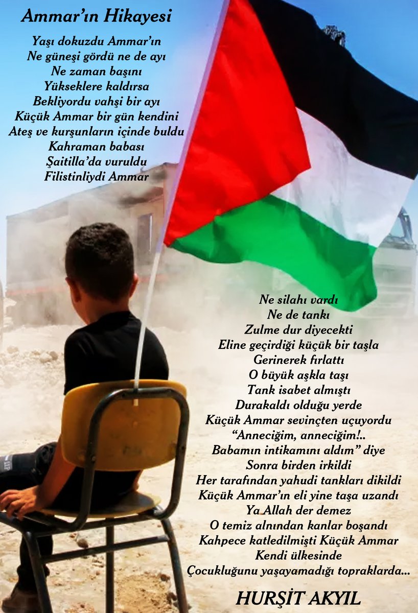 "Yaşı dokuzdu Ammar'ın
Ne güneşi gördü ne de ayı
Ne zaman başını
Yükseklere kaldırsa
Bekliyordu vahşi bir ayı
Küçük Ammar bir gün kendini
Ateş ve kurşunların içinde buldu
Kahraman babası
Şaitilla'da vuruldu
Filistinliydi Ammar"

Ammar'ın Hikayesi - Hurşit Akyıl