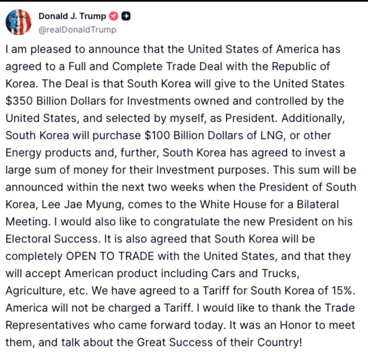 🚨 BREAKING: President Trump announced he has reached a trade deal with South Korea

It’s INCREDIBLE how he pulls these off!

✅ 15% tariff on Korean goods imported to U.S.
✅ ZERO tariffs on U.S. goods imported to South Korea
✅ South Korea will give $350 BILLION for investments