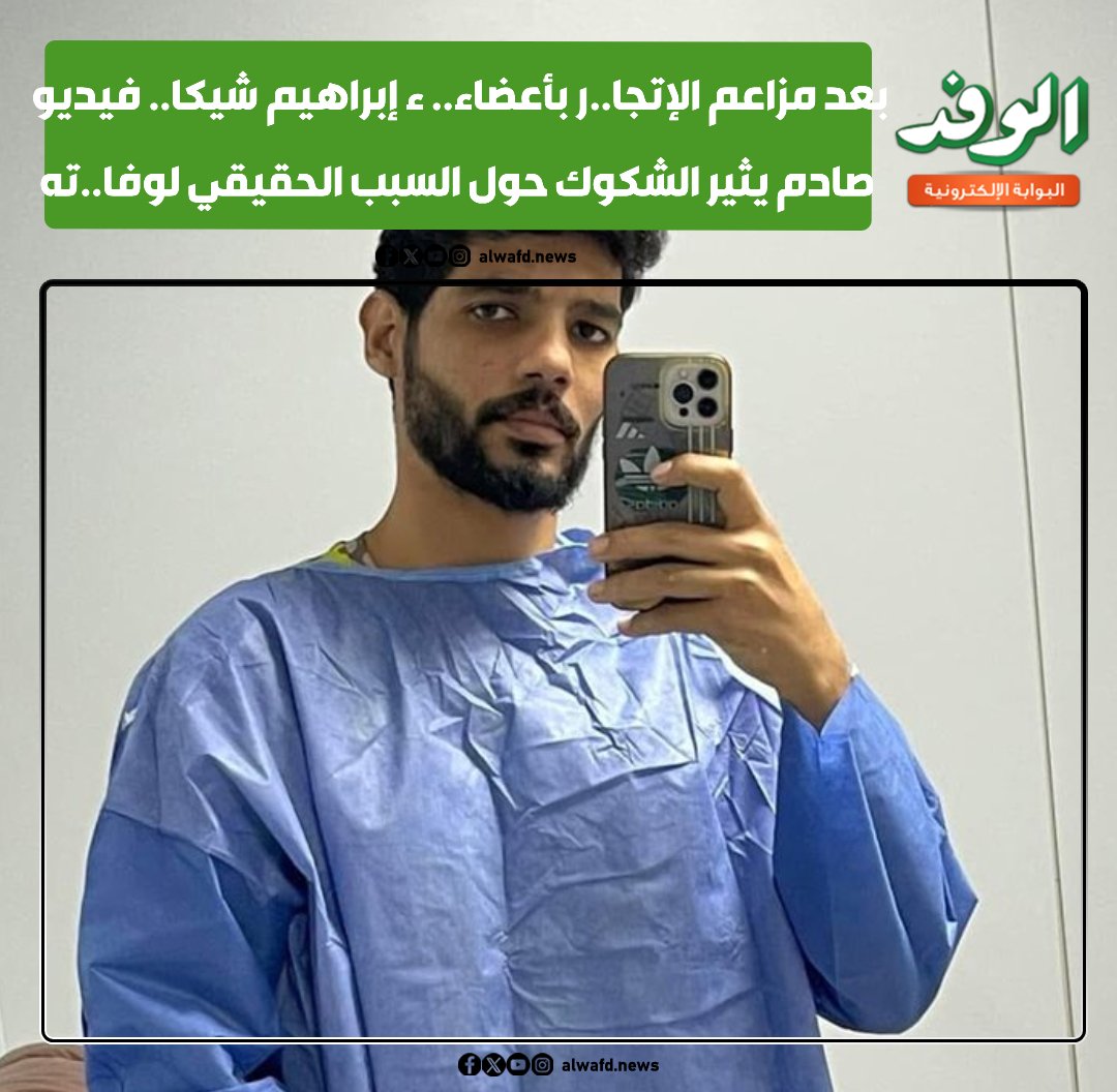 بوابة الوفد| بعد مزاعم الإتجا.. ر بأعضاء.. ء إبراهيم شيكا.. فيديو صادم يثير الشكوك حول السبب الحقيقي لوفا.. ته (شاهد) 