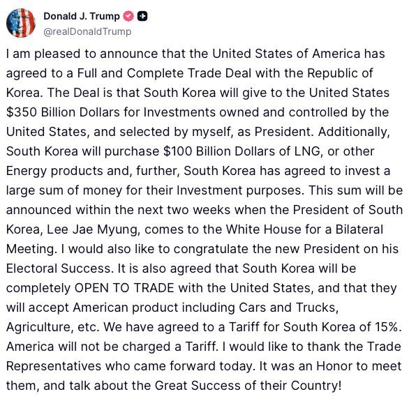 🚨BREAKING: President Trump announces trade with South Korea. 

– South Korea is investing $350 BILLION into U.S. companies
– Buying $100 billion in American liquefied natural gas
– U.S. exports to South Korea face zero tariffs
– Korean imports to the U.S. hit with a 15% tariff