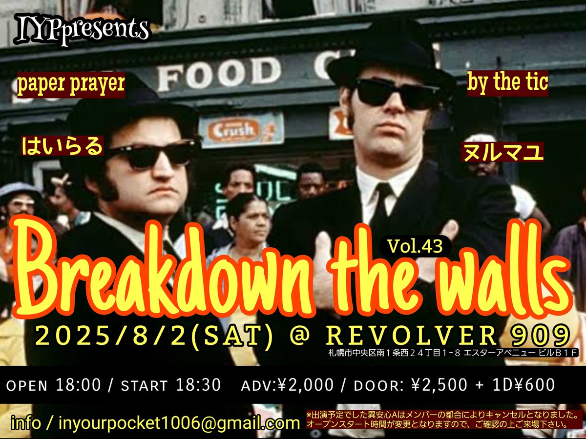 IYPpresents

『 Breakdown the walls Vol.43 』

2025/8/2(土) @ REVOLVER

札幌市中央区南１条西２４丁目１−８ エスターアベニュー ビルＢ１Ｆ 

open 17:30→18:00に変更 / start 18:00→18:40に変更

adv:¥2,000+1D¥600

Act : paper prayer / はいらる / by the tic / 異安心A / ヌルマユ