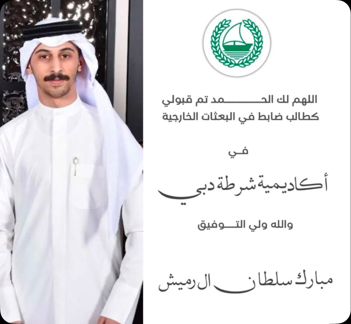 اللهم لك الحمد حتى ترضى ولك الحمدُ 
إذا رضيت ولك الحمدُ بعد الرضا .. 

نسال الله التوفيق والبركة 
اللهم لك الحمد تم قبول اخي 
مبارك سلطان الرميش 
في أكاديمية شرطة دبي كطالب ضابط في البعثات الخارجية 🙏🏻💐