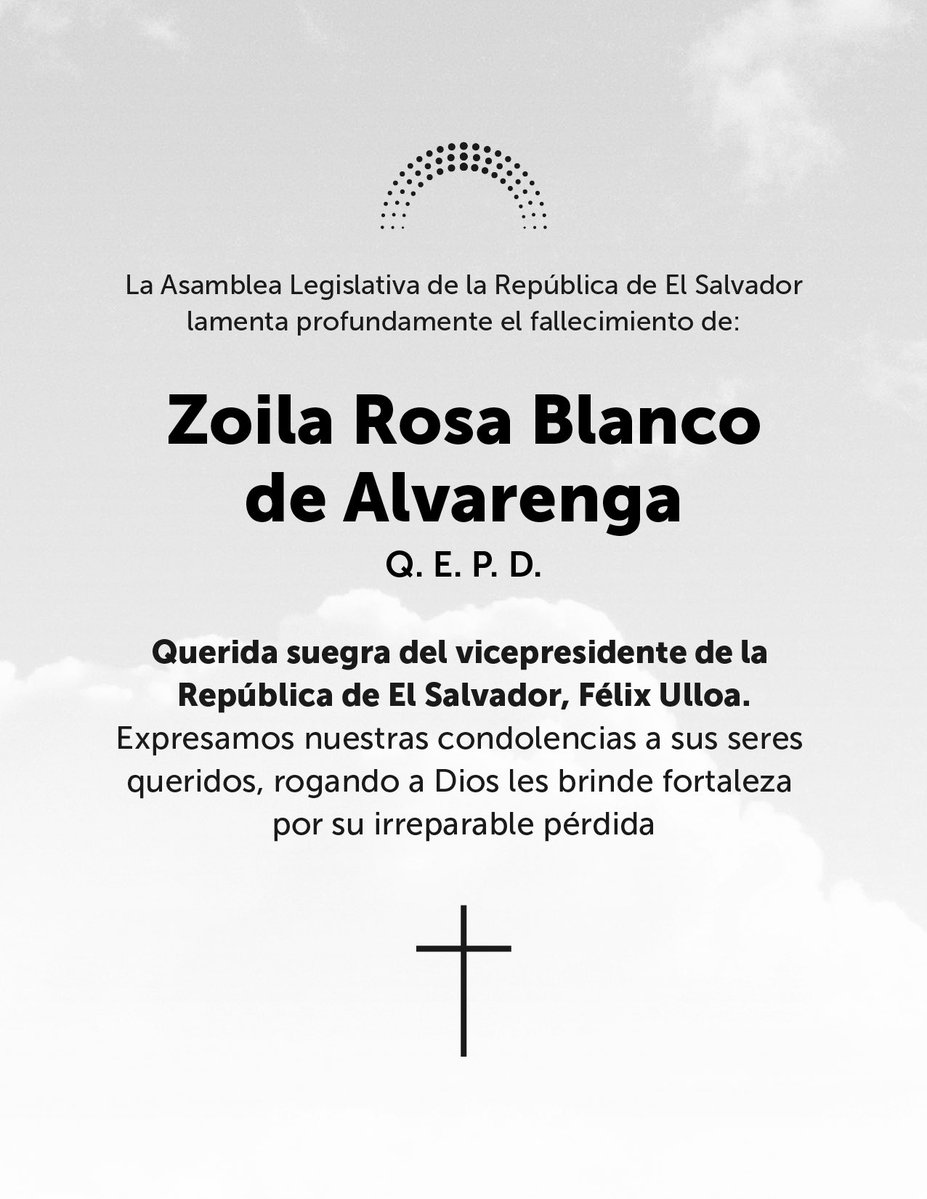 Asamblea Legislativa 🇸🇻 (@asambleasv) on Twitter photo Expresamos nuestras condolencias al Vicepresidente, <a href="/fulloa51/">Félix Ulloa</a>, y su familia por la irreparable pérdida de su suegra, Zoila Rosa Blanco de Alvarenga.
Elevamos una oración al creador para que fortalezca a sus seres queridos y les brinde paz. Expresamos nuestras condolencias al Vicepresidente, <a href="/fulloa51/">Félix Ulloa</a>, y su familia por la irreparable pérdida de su suegra, Zoila Rosa Blanco de Alvarenga.
Elevamos una oración al creador para que fortalezca a sus seres queridos y les brinde paz.
