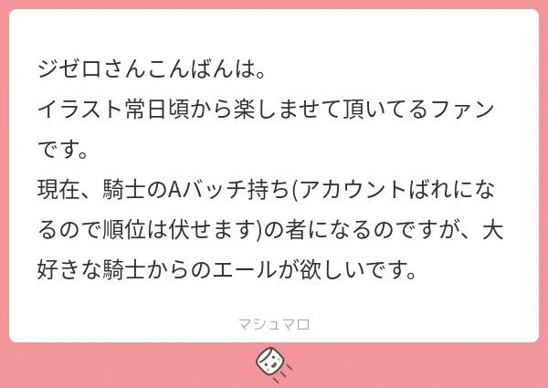 マシュマロありがとう! 

 おお!騎士Aですか!素晴らしい! 
これからも頑張ってSランク目指してください!  

ただし無理しないでね? 
あなたが倒れたら心配する騎士がいますから。
*ウォーターマーク忘れにより再投稿

【現在リクエスト休止中】 