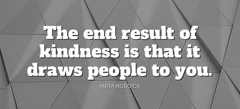 "The end result of kindness is that is draws people to you."-Anita Roddick