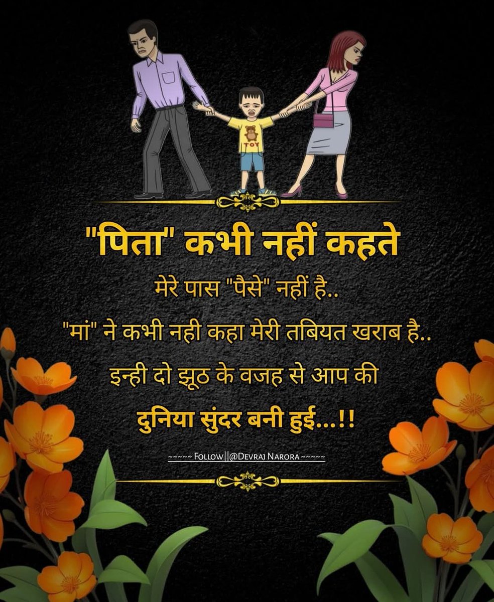 "पिता" कभी नहीं कहते 
मेरे पास "पैसे" नहीं है..
"मां" ने कभी नही कहा 
मेरी तबियत खराब है..
इन्ही दो झूठ के वजह से आप की 
दुनिया सुंदर बनी हुई..!!
