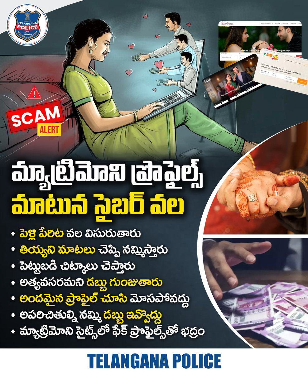 మ్యాట్రిమోని వెబ్ సైట్లలో కనిపించే ప్రొఫైల్స్ వెనుక సైబర్ మోసగాళ్ళు ఉండొచ్చు. అందమైన ఫోటోతో.. ఆకర్షించే మాటలతో మాయ చేస్తారు. అపరిచితులను నమ్మి ఎట్టిపరిస్థితుల్లోనూ డబ్బు ఇవ్వొద్దు, పెట్టుబడులు పెట్టొద్దు.
#telanganapolice
