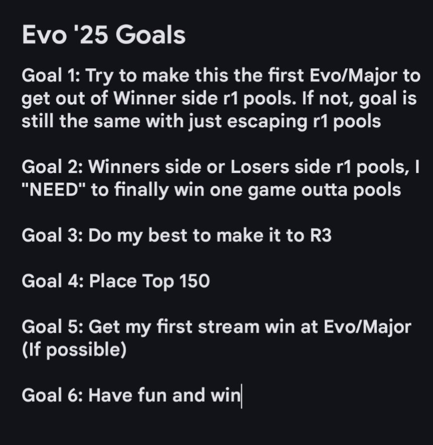 Another Evo on the way marking this my 4th Evo. About that time again to make my goal list. Last Evo, we broke free from Round 1 pools for the first time and I stayed pretty consistent at almost every major making it out. Here are my new goals for Evo '25: