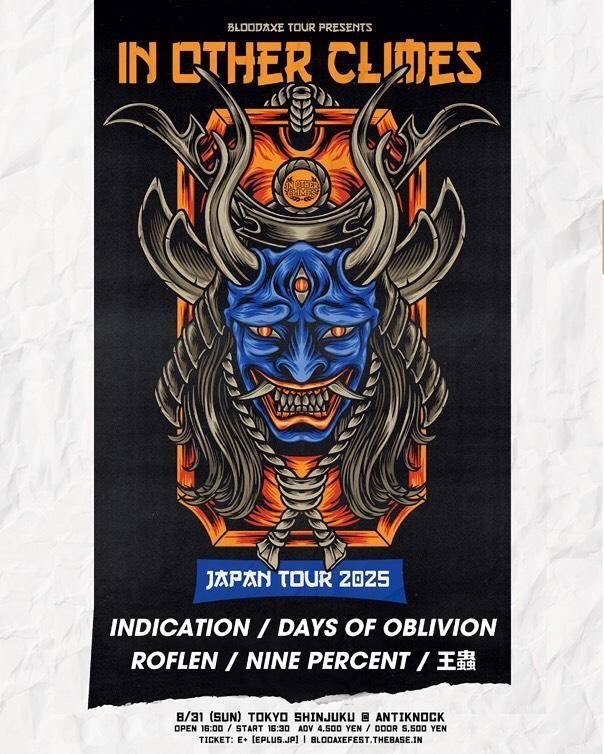 8/31(sun) @ antiknock
BLOODAXE TOUR IN OTHER CLIMES JP TOUR 2025 &amp; INDICATION レコ発

INDICATION
DAYS OF OBLIVION
ROFLEN
NINE PERCENT
王蟲

OPEN 16:00 / START 16:30
ADV 4,500 YEN / DOOR 5,500 YEN

取り置きはリプ/DMにて