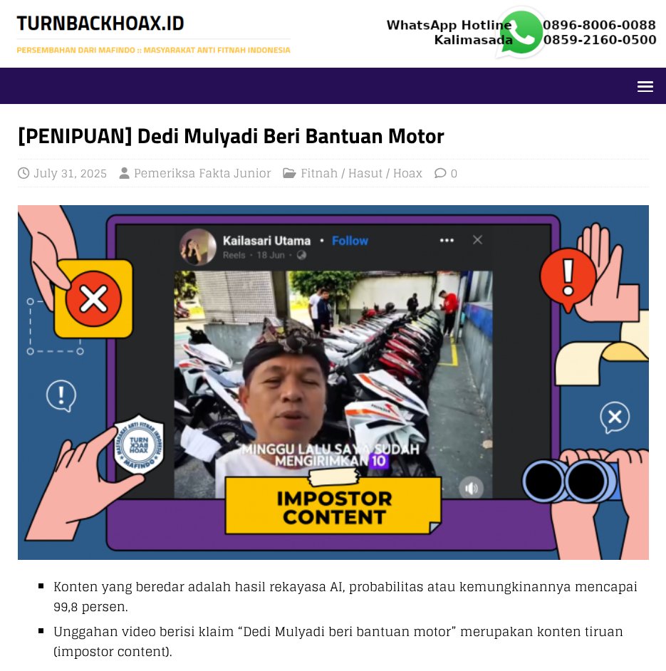⚠ Dedi Mulyadi Beri Bantuan Motor 

✅ • Konten yang beredar adalah hasil rekayasa AI, probabilitas atau kemungkinannya mencapai 99,8 persen.  
   • Unggahan video berisi klaim “Dedi Mulyadi beri bantuan motor” merupakan konten tiruan (impostor content). 

🔗 Selengkapnya di