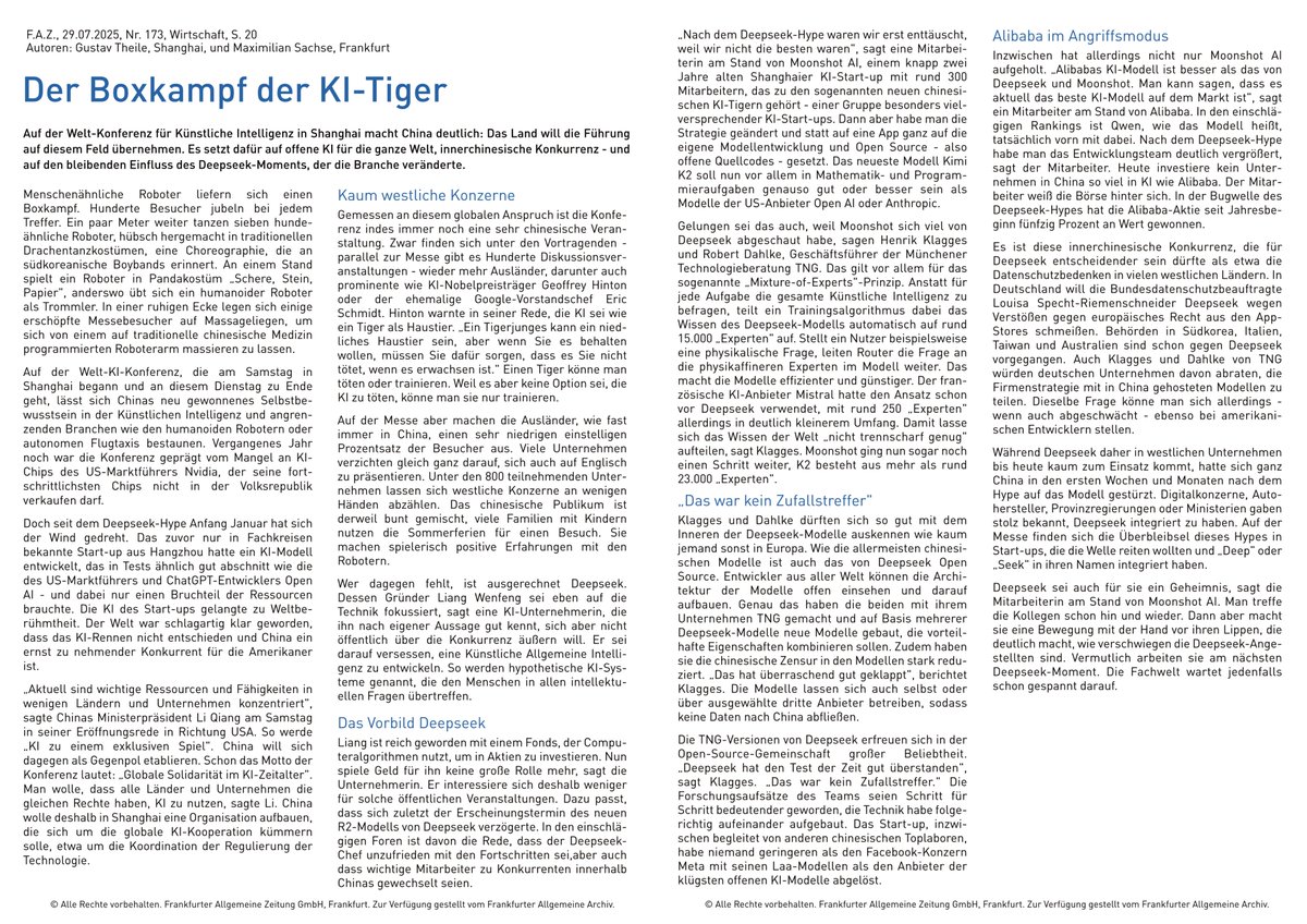 TNG Technology Consulting GmbH (@tngtech) on Twitter photo FAZ article: "Der Boxkampf der KI-Tiger" with assessments from TNG
A recent article in the <a href="/faznet/">Frankfurter Allgemeine</a> covers the World Artificial Intelligence Conference in Shanghai, providing insights into the new and significant Chinese open source #AI models such as Qwen3, K2, and DeepSeek. TNG FAZ article: "Der Boxkampf der KI-Tiger" with assessments from TNG
A recent article in the <a href="/faznet/">Frankfurter Allgemeine</a> covers the World Artificial Intelligence Conference in Shanghai, providing insights into the new and significant Chinese open source #AI models such as Qwen3, K2, and DeepSeek. TNG