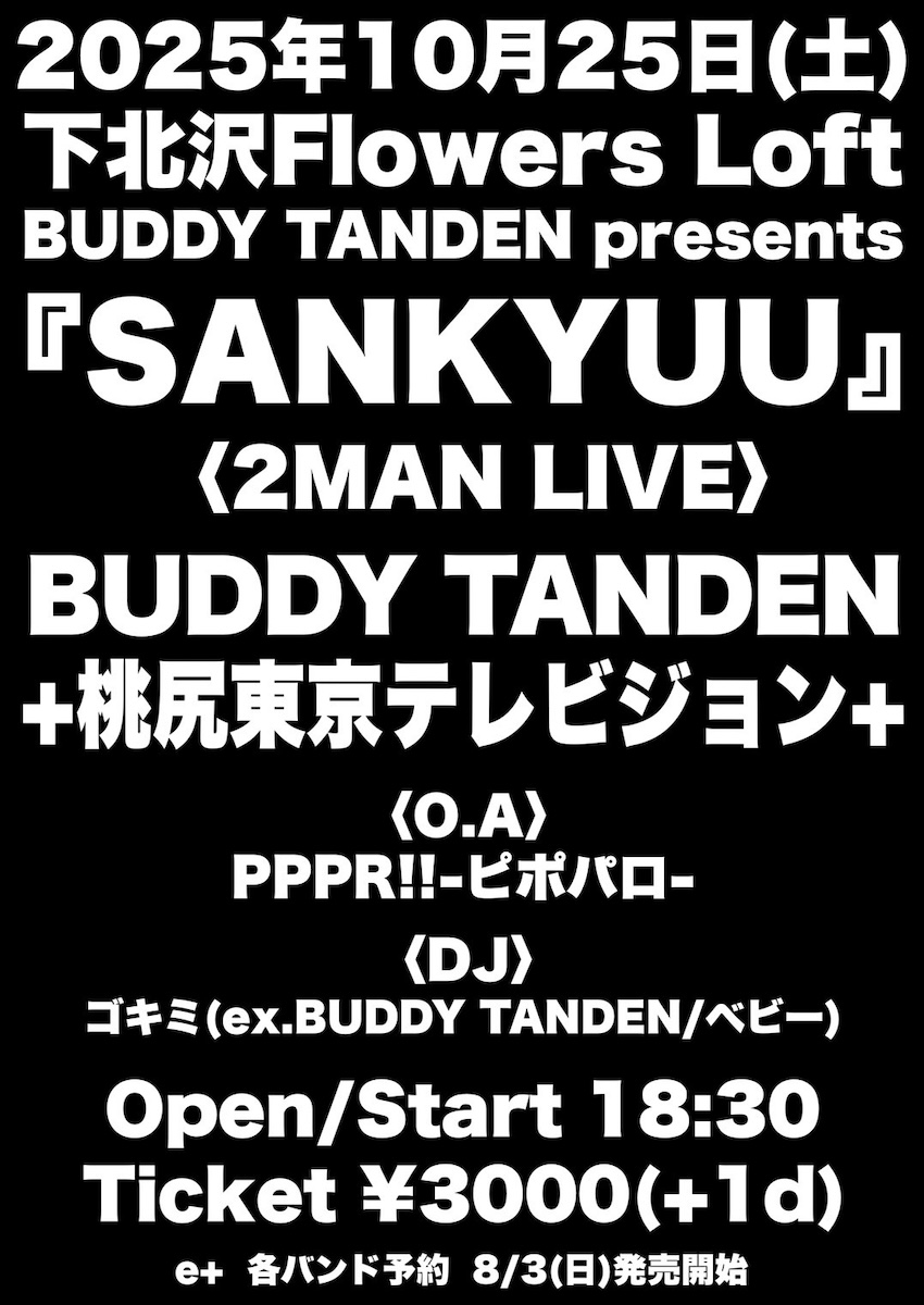 【新着】10/25(土)
BUDDY TANDEN presents 『SANKYUU』

〈2MAN LIVE〉
BUDDY TANDEN / +桃尻東京テレビジョン+
〈O.A.〉PPPR!!-ピポパロ-
〈DJ〉ゴキミ

OPEN 18:30 / START 18:30
ADV¥3000(D別¥600)
[発売]
eplus 8/3(日)10:00〜
eplus.jp/sf/detail/4374…