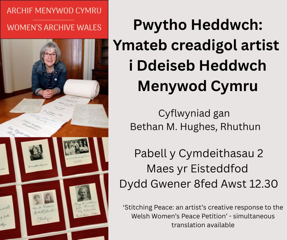 Archif Menywod Cymru / Women’s  Archive Wales’ session at the National Eisteddfod in Wrecsam at 12.30pm  on Friday 8 August in Pabell y Cymdeithasau 2/Societies Tent 2: Bethan M. Hughes, ‘ Stitching  Peace: An Artist’s Creative Response to the Welsh Women’s Peace  Petition’.