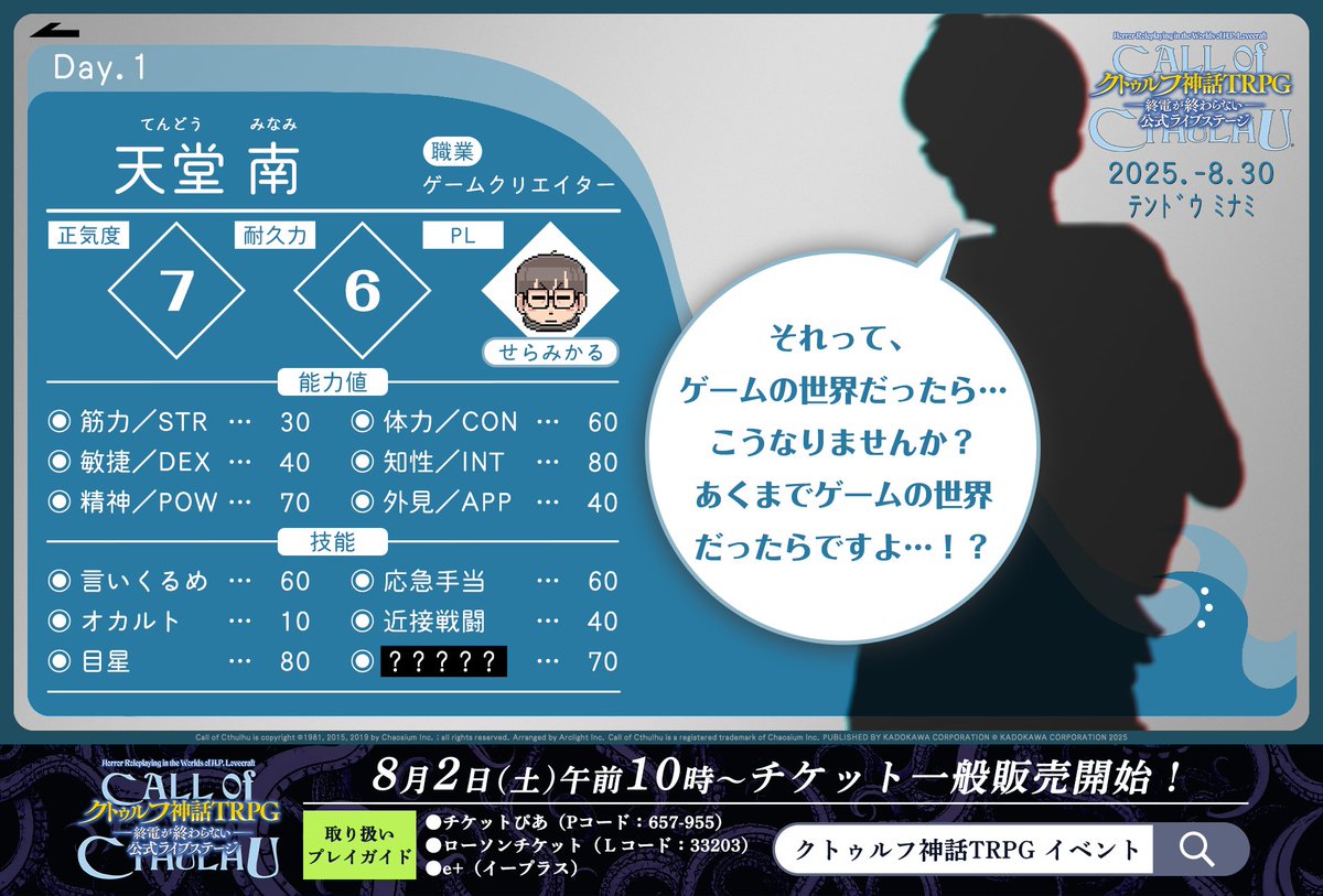 🙋‍♂️探索者紹介

【Day1（8月30日）】

◎天堂 南（てんどう みなみ）
PL：せらみかる（<a href="/seramikarutitan/">せらみかる</a>）

職業：ゲームクリエイター
オリジナル技能：？？？？？

オリジナル技能は #クトゥルフライブステージ で予想してみてくださいね💙

✅チケットは8/2より一般販売！
note.com/kado_ana/n/n5d…