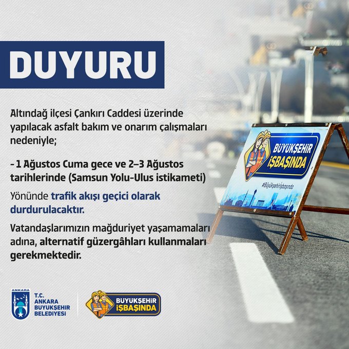*DUYURU* Altındağ ilçesi Çankırı Caddesi üzerinde yapılacak asfalt bakım ve onarım çalışmaları nedeniyle; - *1 Ağustos Cuma gece ve 2–3 Ağustos tarihlerinde* *(Samsun Yolu-Ulus istikameti)* Yönünde *trafik akışı geçici olarak durdurulacaktır*. Vatandaşlarımızın mağduriyet yaşamamaları adına, *alternatif güzergâhları kullanmaları gerekmektedir.*
