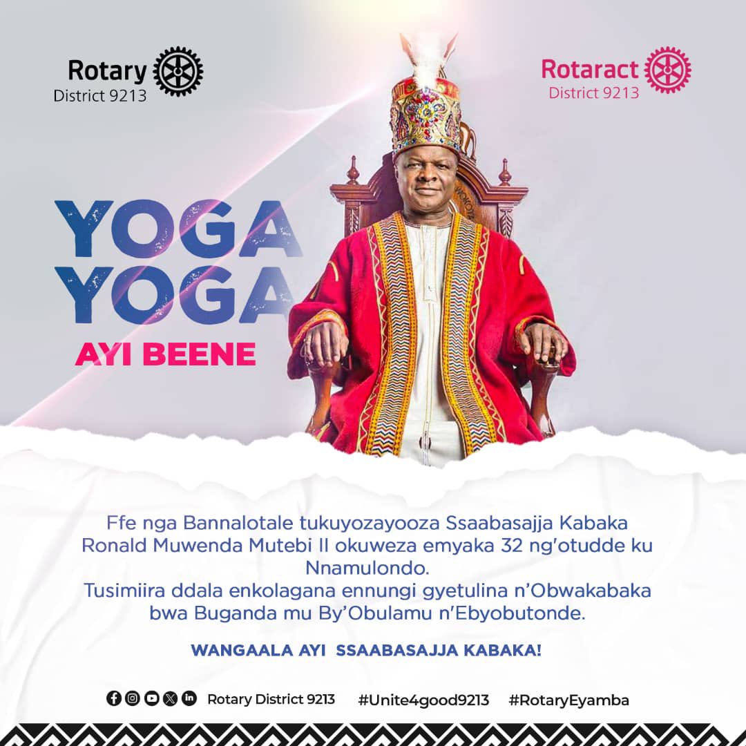 Yoga Yoga Ayi Ssabasajja Kabaka!
I join the people of Buganda and all well-wishers in celebrating 32 years of His Majesty Kabaka Ronald Muwenda Mutebi II’s reign.

Your leadership continues to inspire unity, health and service.
Wangaala Ayi Ssabasajja!
#RotaryEyamba #Amatikkira32