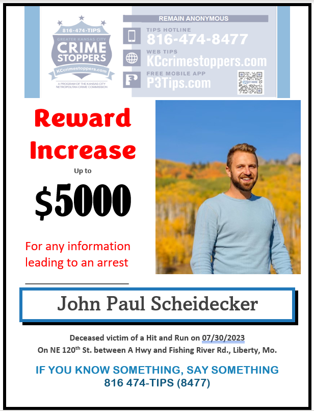 Clay County, Missouri Sheriff (@sheriffclayco) on Twitter photo Two years ago, John Paul Scheidecker was killed in a hit-and-run on N.E. 120th Street, between A Highway and Fishing River Road, in rural Liberty. His case remains unsolved, but someone knows what happened. A $5,000 reward is available through <a href="/KCCrimeStop/">Greater KC Crime Stoppers TIPS Hotline</a>. 816-474-TIPS Two years ago, John Paul Scheidecker was killed in a hit-and-run on N.E. 120th Street, between A Highway and Fishing River Road, in rural Liberty. His case remains unsolved, but someone knows what happened. A $5,000 reward is available through <a href="/KCCrimeStop/">Greater KC Crime Stoppers TIPS Hotline</a>. 816-474-TIPS