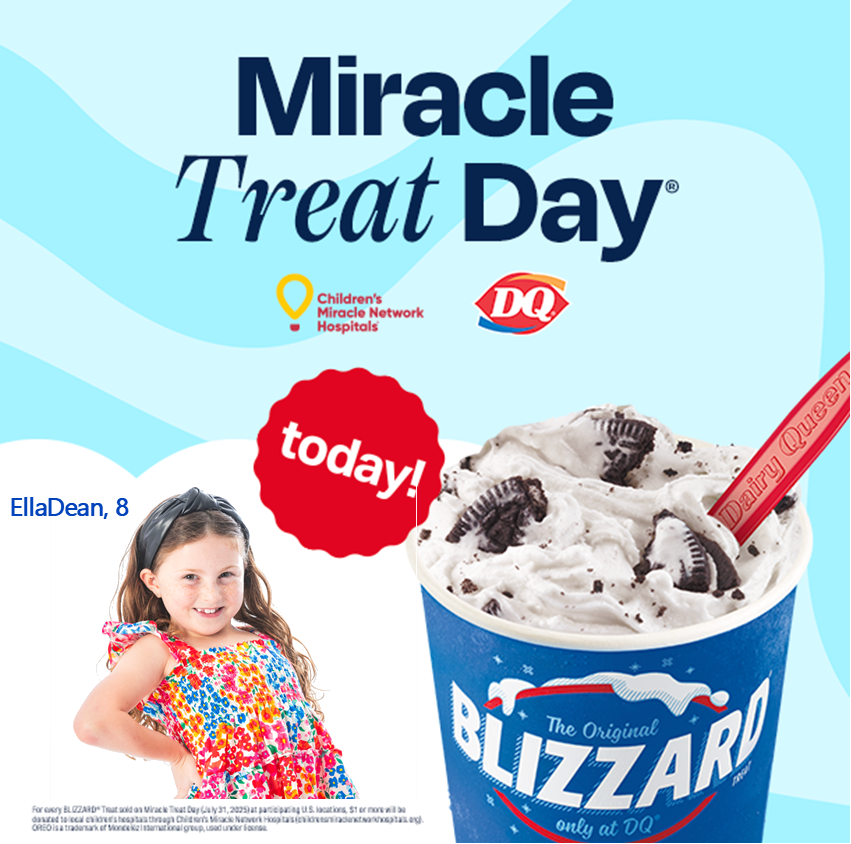 Stop by your local Dairy Queen* on Miracle Treat Day and enjoy a Blizzard! For every Blizzard sold, Dairy Queen will donate $1 or more to local children’s hospitals. 

Visit miracletreatday.com to find a participating Dairy Queen near you.