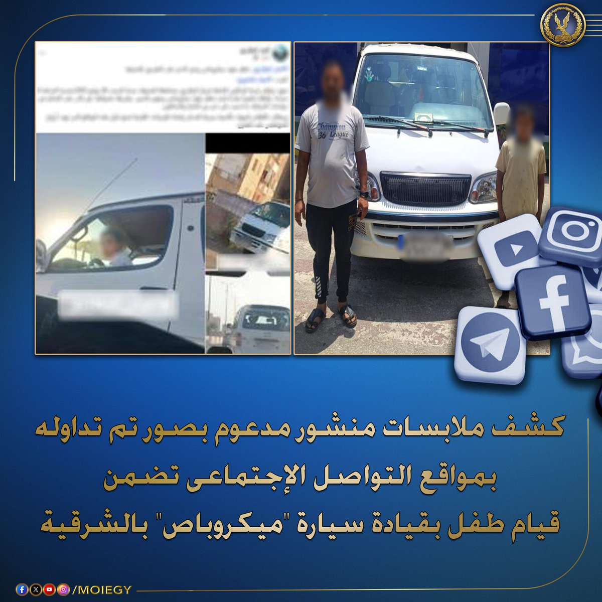 كشف ملابسات منشور مدعوم بصور تم تداوله بمواقع التواصل الإجتماعى تضمن قيام طفل بقيادة سيارة "ميكروباص" بالشرقية معرضاً حياته والمواطنين للخطر.
بالفحص أمكن تحديد وضبط السيارة "سارية التراخيص- ملك والده" وقائدها (طالب– سن 11- مقيم بالشرقية).. وبسؤال مالك السيارة قرر بقيادة نجله