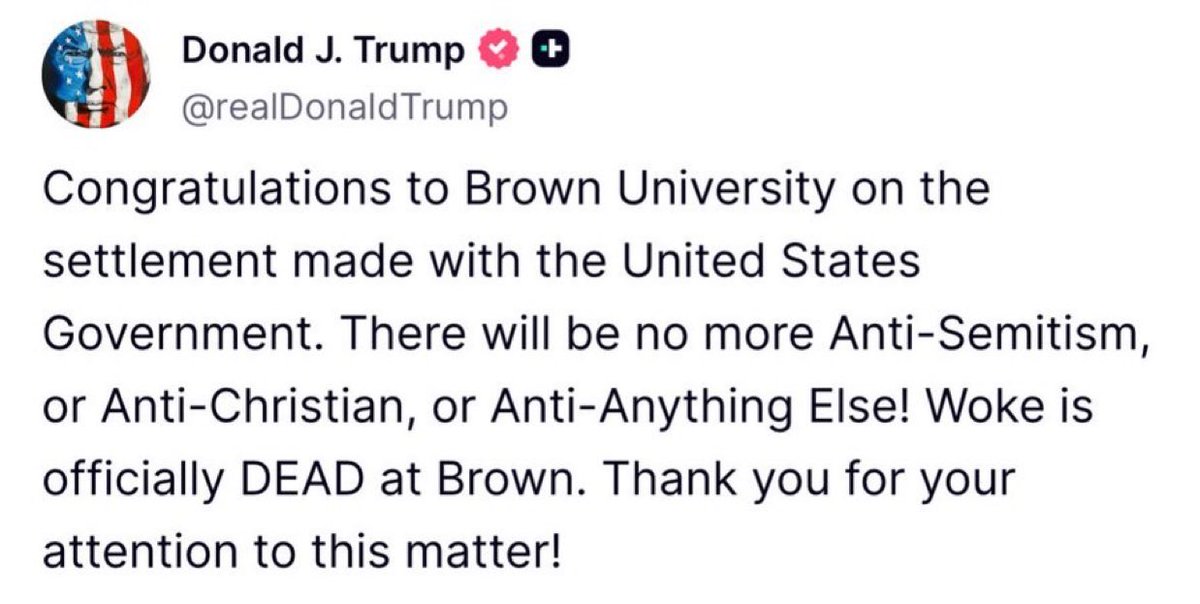 🚨#BREAKING: President Trump announces Brown University will end all anti-Semitic, anti-Christian, and woke policies: 

“Woke is officially DEAD at Brown.”