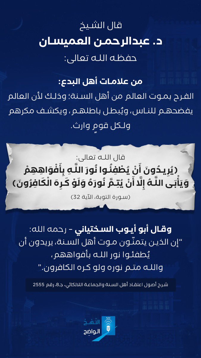 قال الشيخ د. عبدالرحمن العميسان 
حفظه الله تعالى :

من علامة أهل البدع الفرح بموت العالم من أهل السنة؛ لأنه يفضحهم للناس ويردّ باطلهم ومكرهم، ولكل قوم وارث.

قال تعالى:
﴿يُرِيدُونَ أَنْ يُطْفِئُوا نُورَ اللَّهِ بِأَفْوَاهِهِمْ وَيَأْبَى اللَّهُ إِلَّا أَنْ يُتِمَّ نُورَهُ وَلَوْ